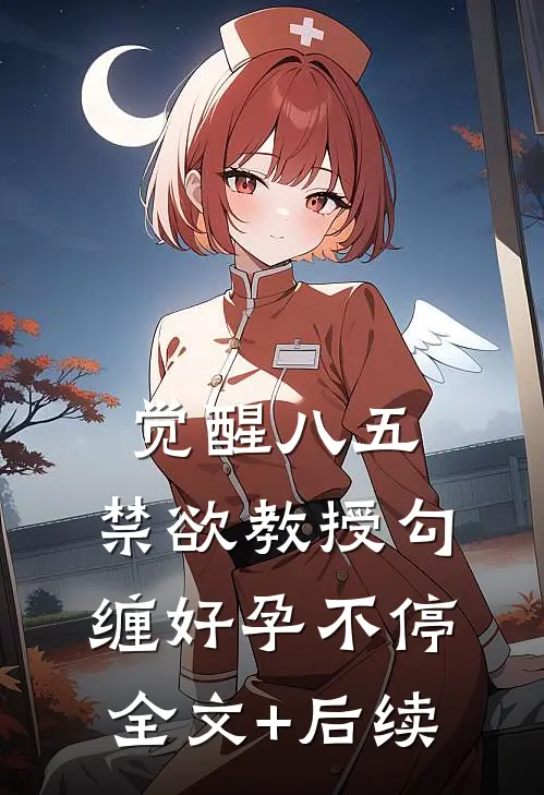 觉醒八五：禁欲教授勾缠好孕不停全文+后续