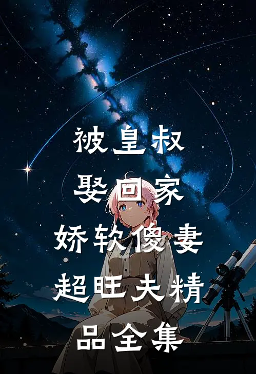 被皇叔娶回家，娇软傻妻超旺夫精品全集