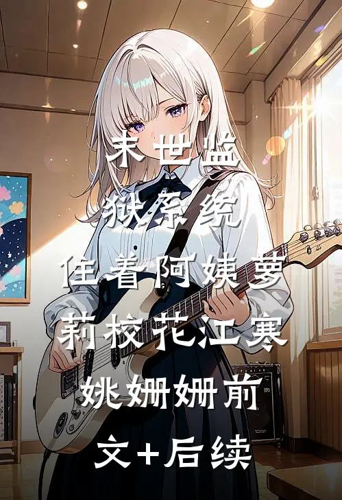 末世监狱系统，住着阿姨萝莉校花江寒姚姗姗前文+后续