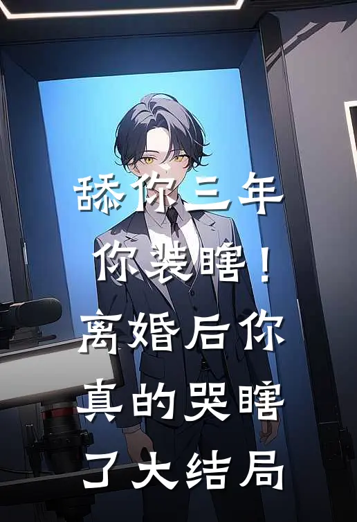 舔你三年你装瞎！离婚后你真的哭瞎了大结局