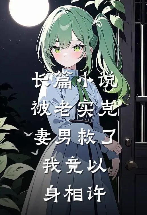 长篇小说被老实克妻男救了，我竟以身相许