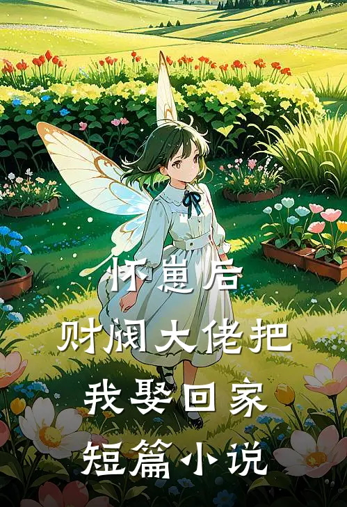 怀崽后，财阀大佬把我娶回家短篇小说