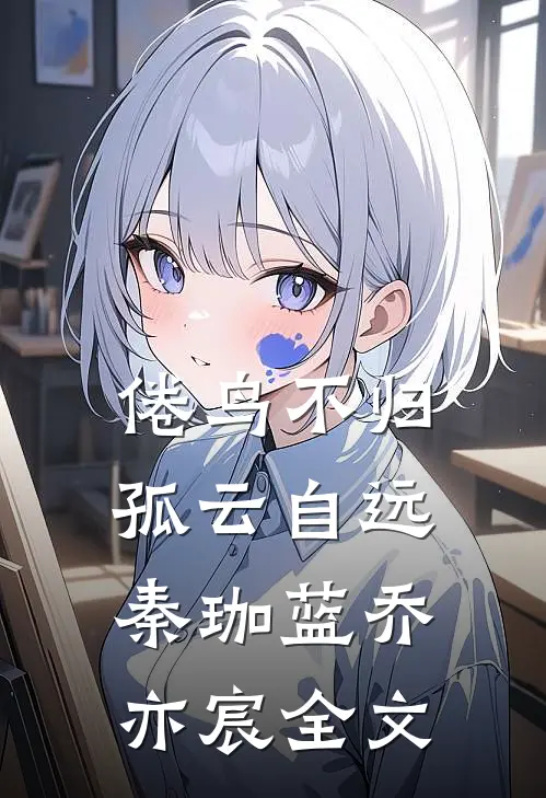 倦鸟不归，孤云自远秦珈蓝乔亦宸全文
