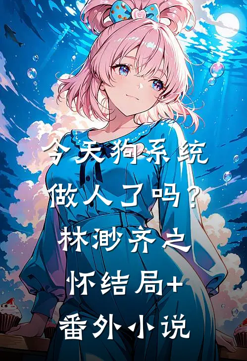 今天狗系统做人了吗？林渺齐之怀结局+番外小说