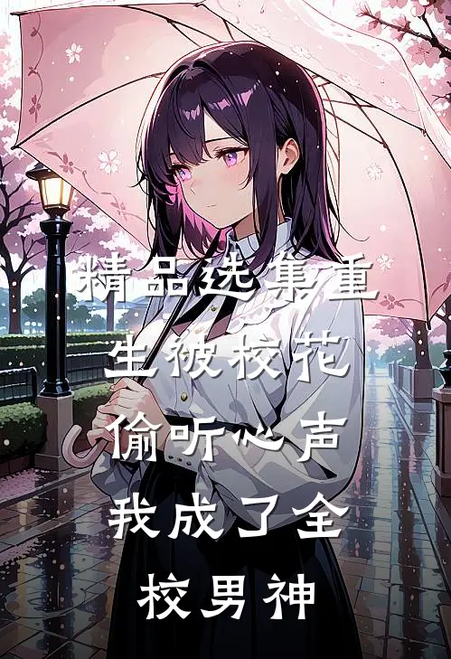 精品选集重生被校花偷听心声，我成了全校男神