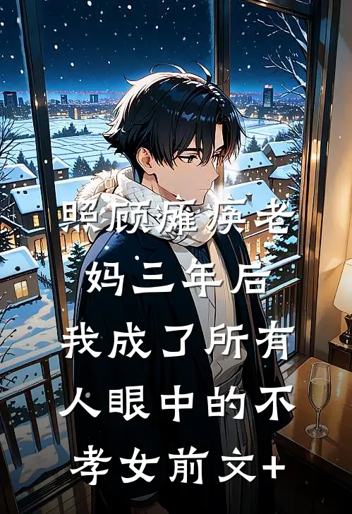 照顾瘫痪老妈三年后，我成了所有人眼中的不孝女前文+