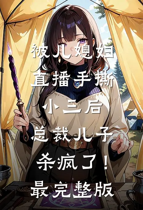 被儿媳妇直播手撕小三后，总裁儿子杀疯了！最完整版