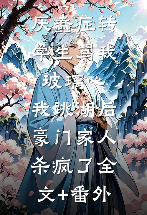 厌蠢症转学生骂我玻璃心，我跳湖后豪门家人杀疯了全文+番外