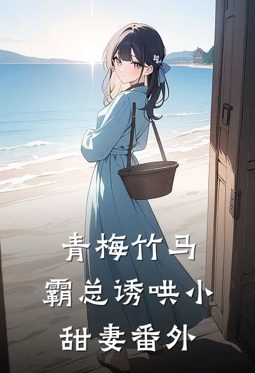 青梅竹马，霸总诱哄小甜妻番外