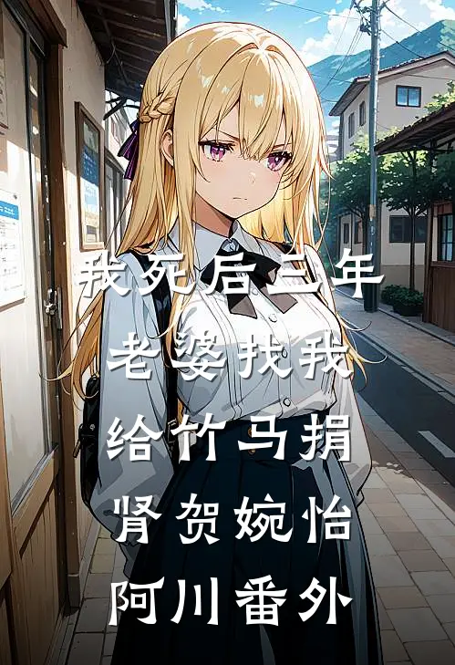 我死后三年，老婆找我给竹马捐肾贺婉怡阿川 番外