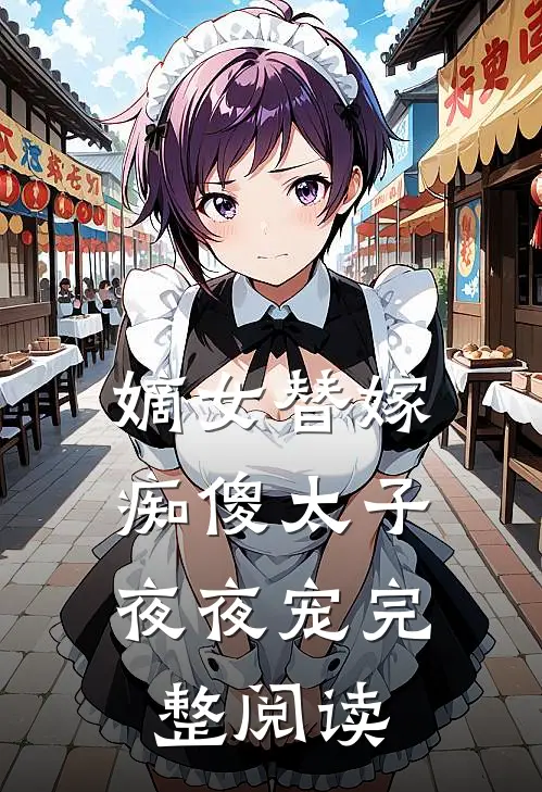 嫡女替嫁，痴傻太子夜夜宠完整阅读