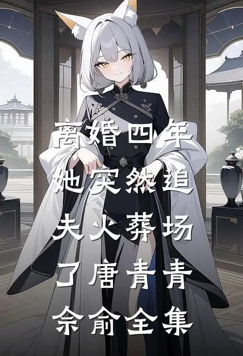 离婚四年，她突然追夫火葬场了唐青青佘俞 全集