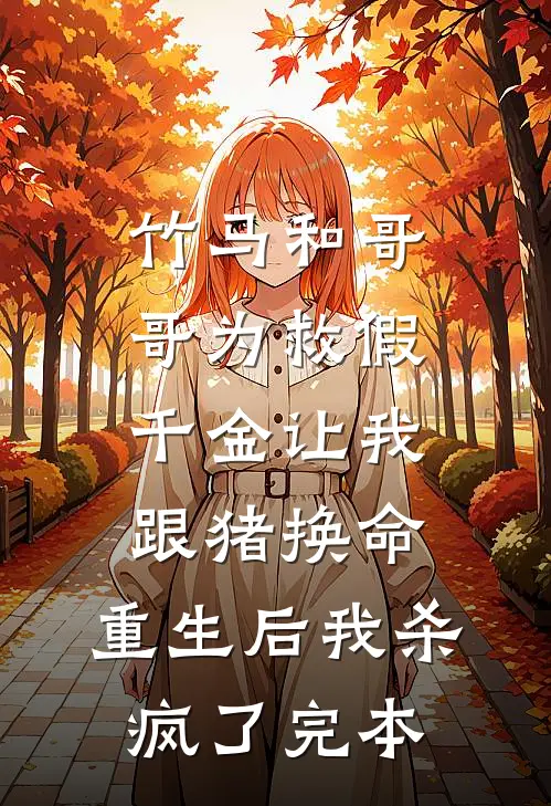 竹马和哥哥为救假千金让我跟猪换命，重生后我杀疯了完本