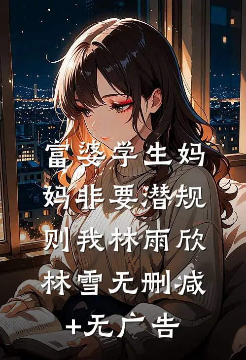 富婆学生妈妈非要潜规则我林雨欣林雪无删减+无广告