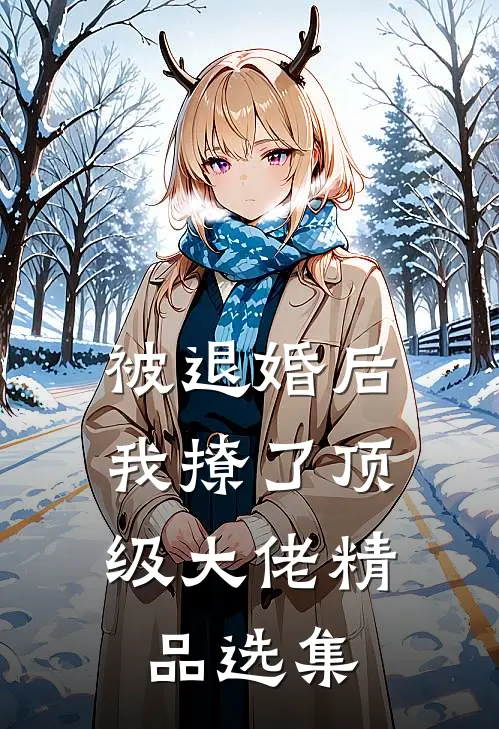 被退婚后，我撩了顶级大佬精品选集