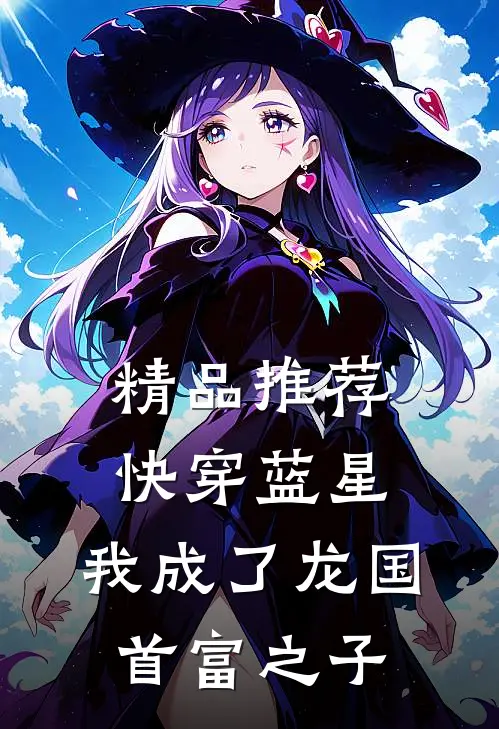 精品推荐快穿蓝星，我成了龙国首富之子