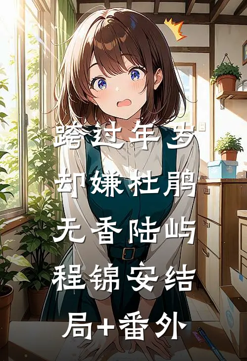 跨过年岁，却嫌杜鹃无香陆屿程锦安结局+番外