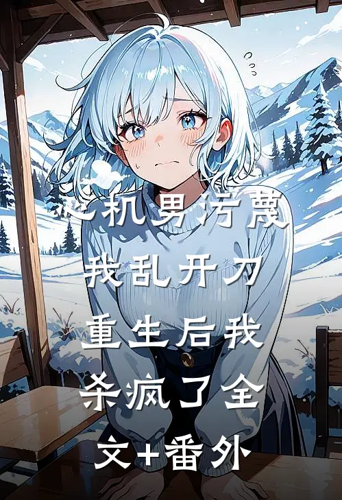 心机男污蔑我乱开刀，重生后我杀疯了全文+番外