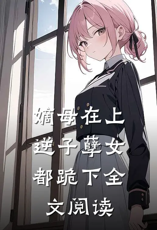 嫡母在上，逆子孽女都跪下全文阅读