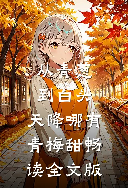 从青葱到白头：天降哪有青梅甜畅读全文版