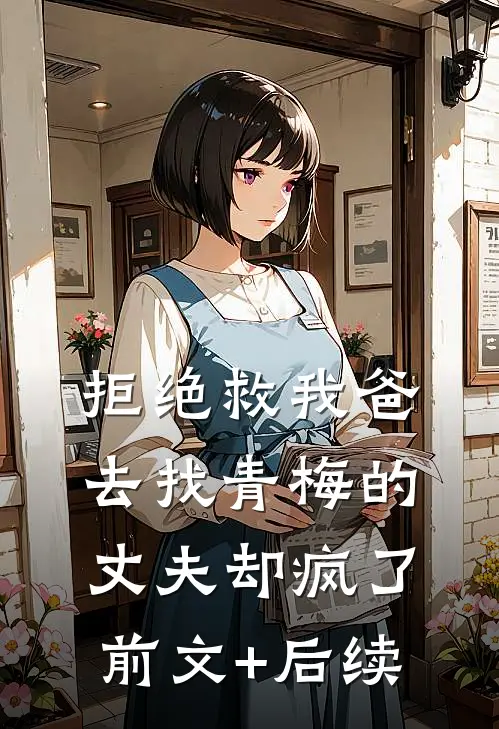 拒绝救我爸，去找青梅的丈夫却疯了前文+后续
