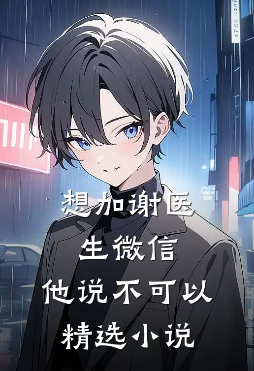 想加谢医生微信，他说不可以精选小说