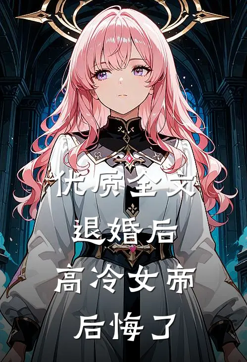优质全文退婚后,高冷女帝后悔了
