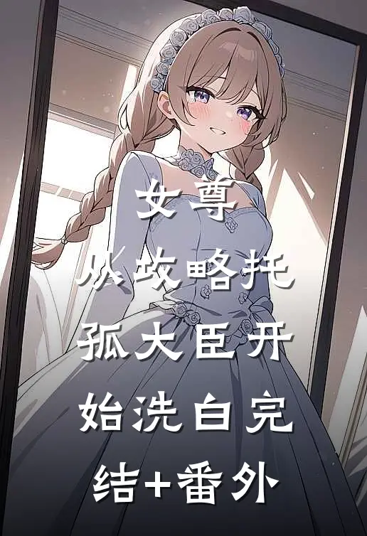 女尊：从攻略托孤大臣开始洗白完结+番外