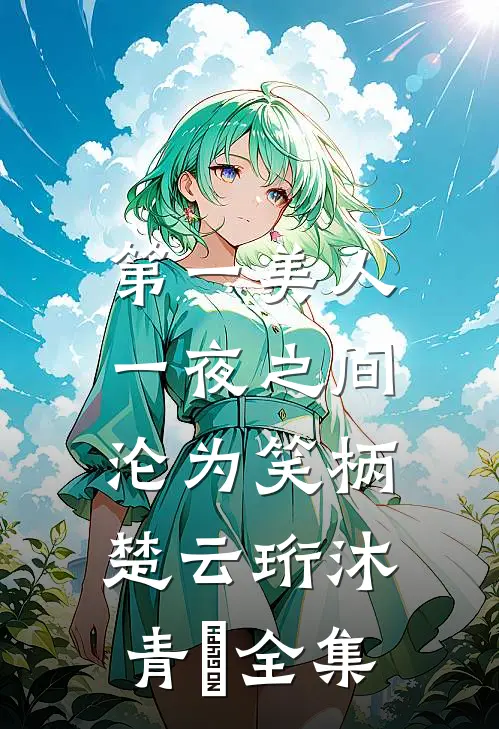第一美人，一夜之间沦为笑柄楚云珩沐青婼全集