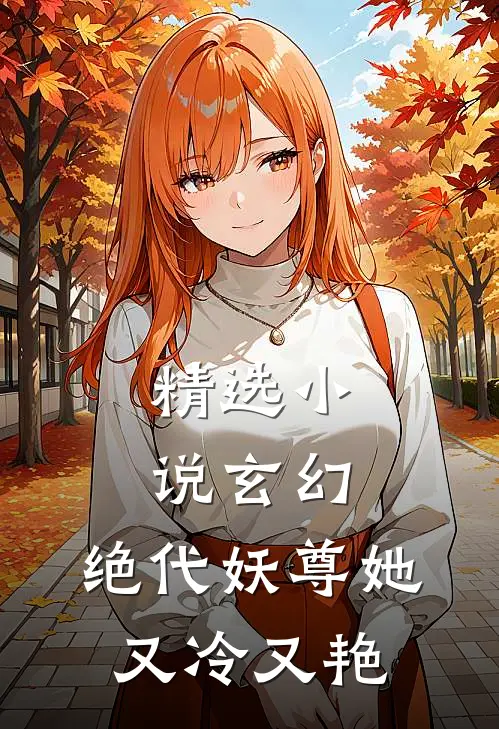 精选玄幻绝代妖尊她又冷又艳免费阅读
