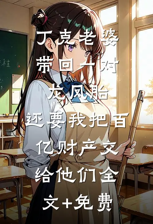 丁克老婆带回一对龙凤胎，还要我把百亿财产交给他们全文+免费