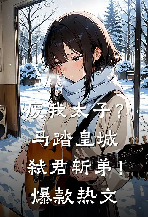 废我太子？马踏皇城，弑君斩弟！爆款热文
