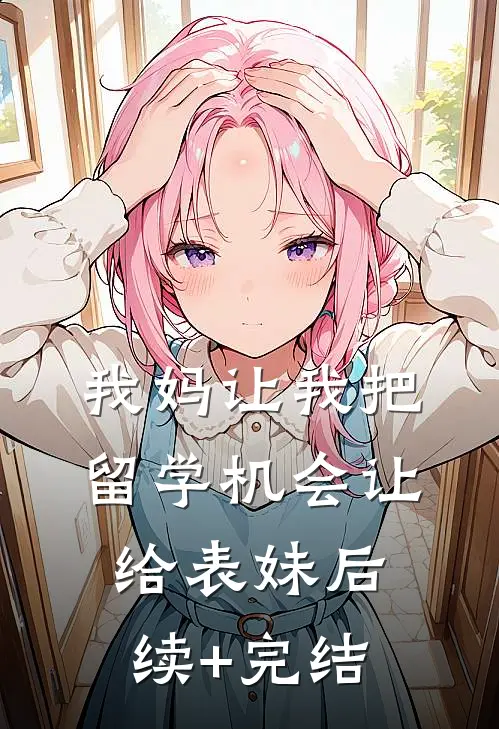 我妈让我把留学机会让给表妹后续+完结