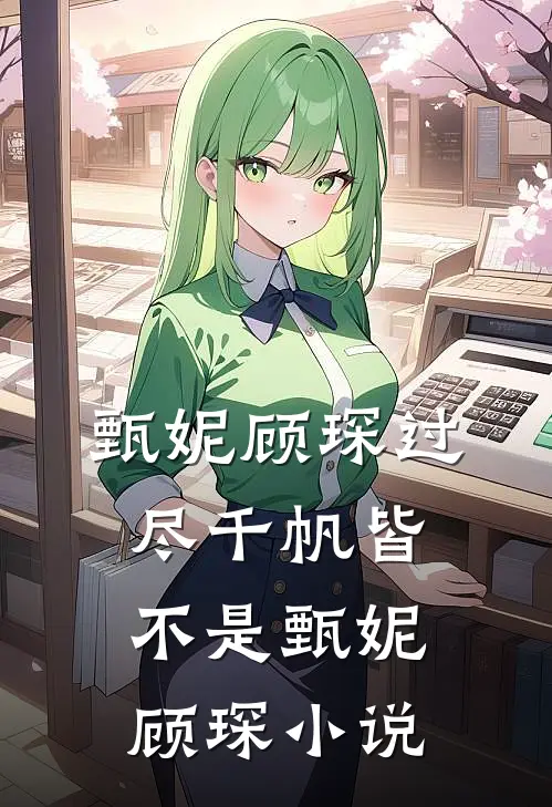 甄妮顾琛过尽千帆皆不是甄妮顾琛小说