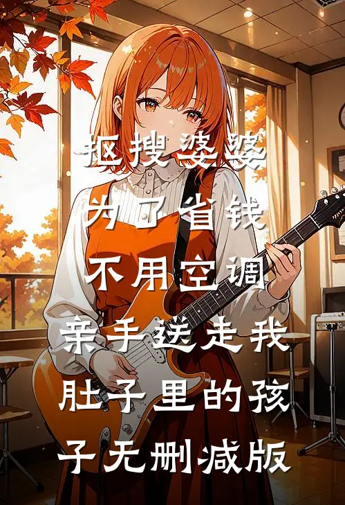 抠搜婆婆为了省钱不用空调，亲手送走我肚子里的孩子无删减版