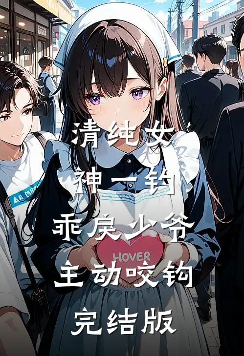清纯女神一钓，乖戾少爷主动咬钩完结版