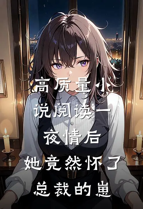 高质量小说阅读一夜情后，她竟然怀了总裁的崽