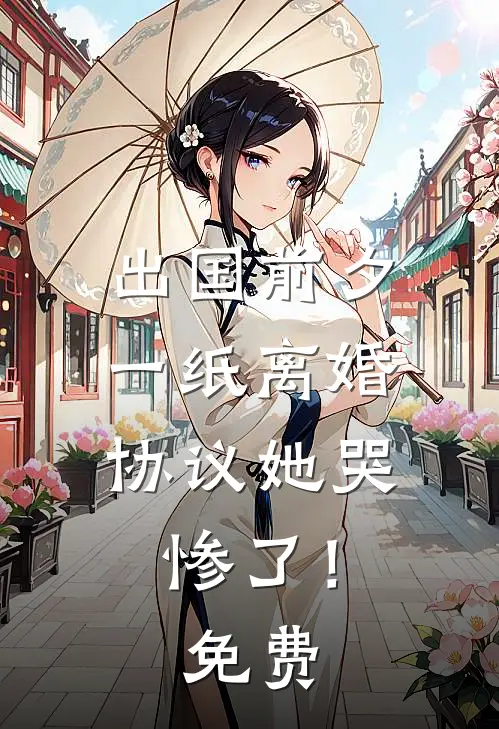 出国前夕，一纸离婚协议她哭惨了！免费