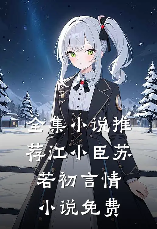 全集小说推荐江小臣苏若初言情小说免费
