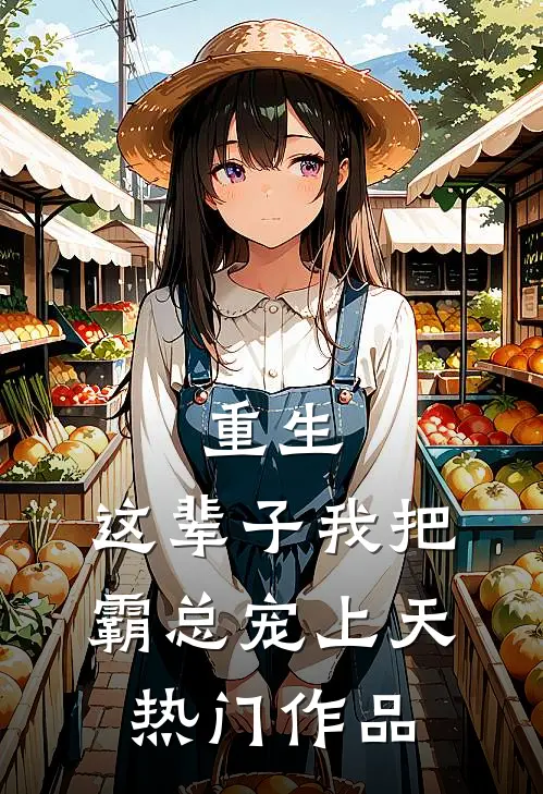 重生：这辈子我把霸总宠上天热门作品