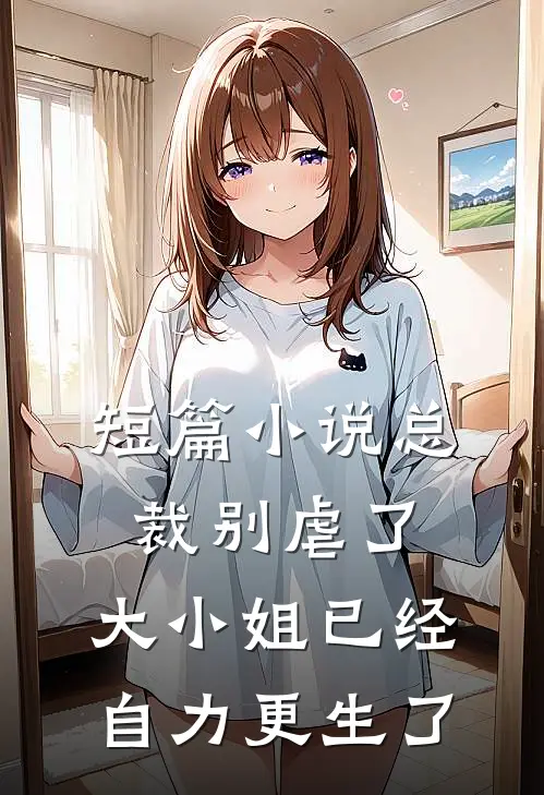 短篇小说总裁别虐了，大小姐已经自力更生了