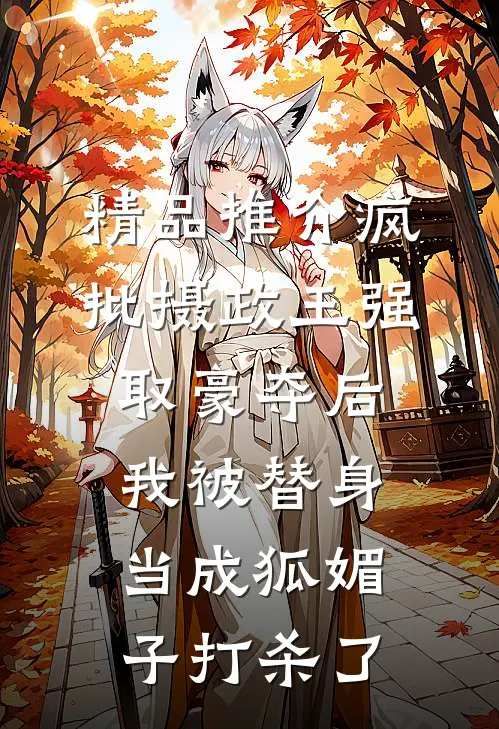 精品推介疯批摄政王强取豪夺后，我被替身当成狐媚子打杀了