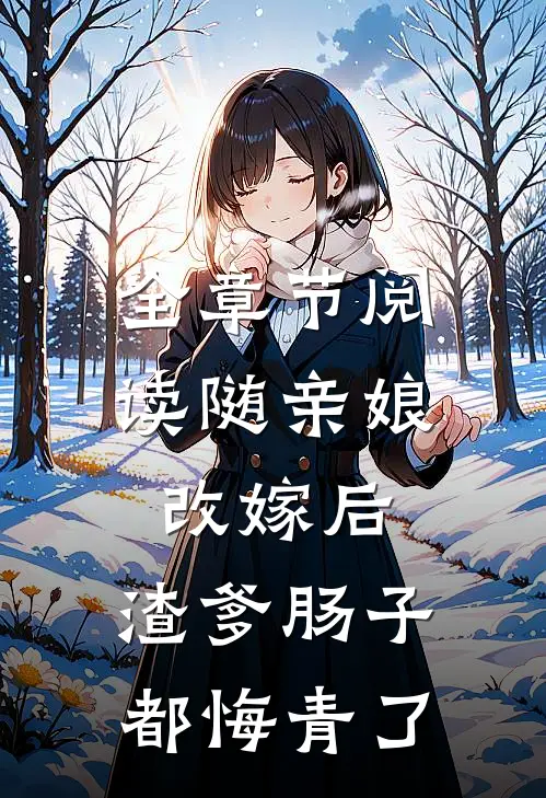 全章节阅读随亲娘改嫁后，渣爹肠子都悔青了