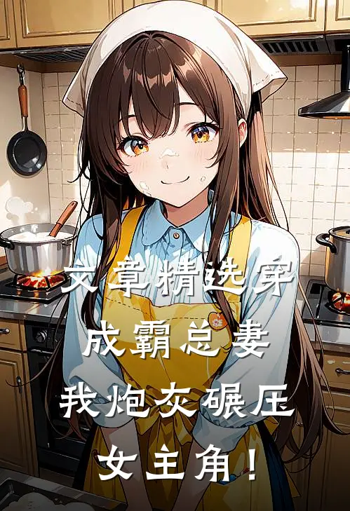 文章精选穿成霸总妻，我炮灰碾压女主角！