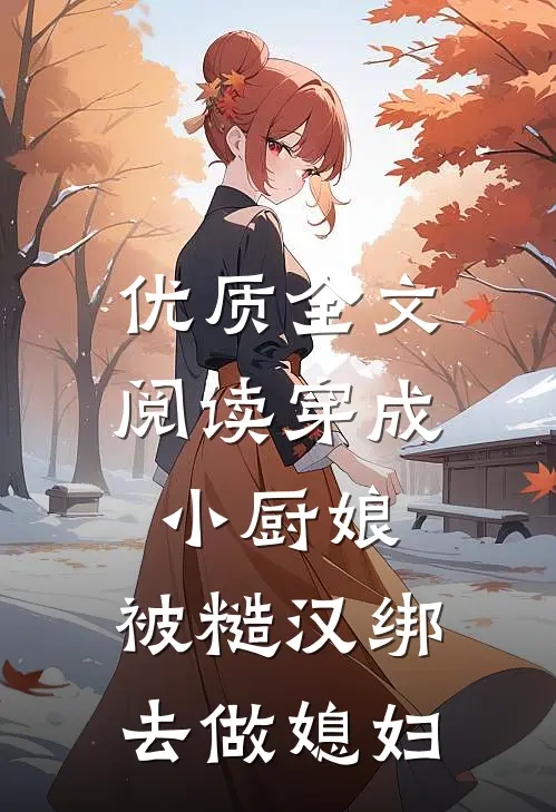 优质全文阅读穿成小厨娘，被糙汉绑去做媳妇