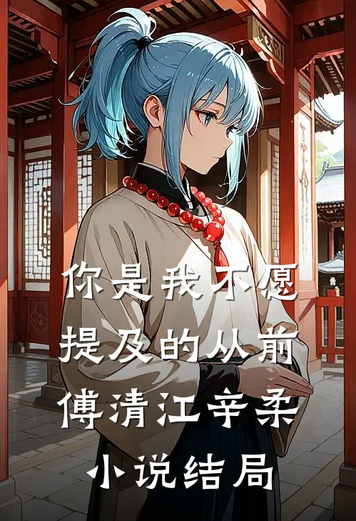 你是我不愿提及的从前傅清江辛柔小说结局