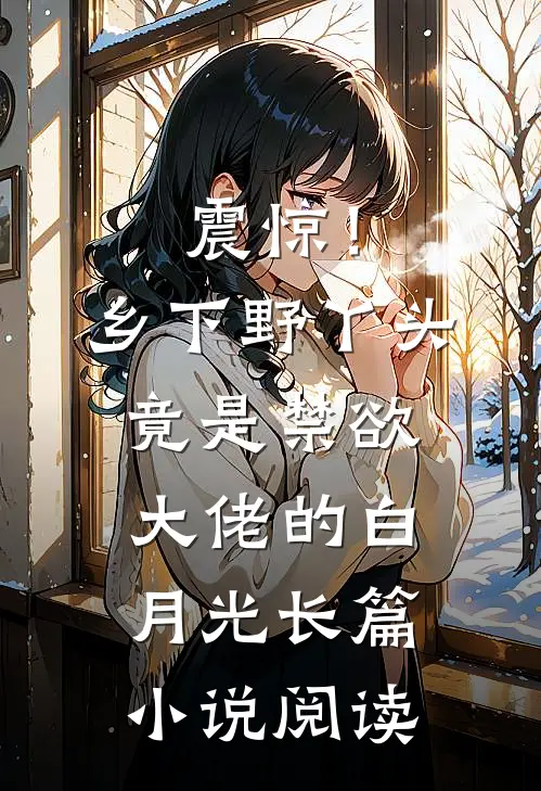 震惊！乡下野丫头竟是禁欲大佬的白月光长篇小说阅读