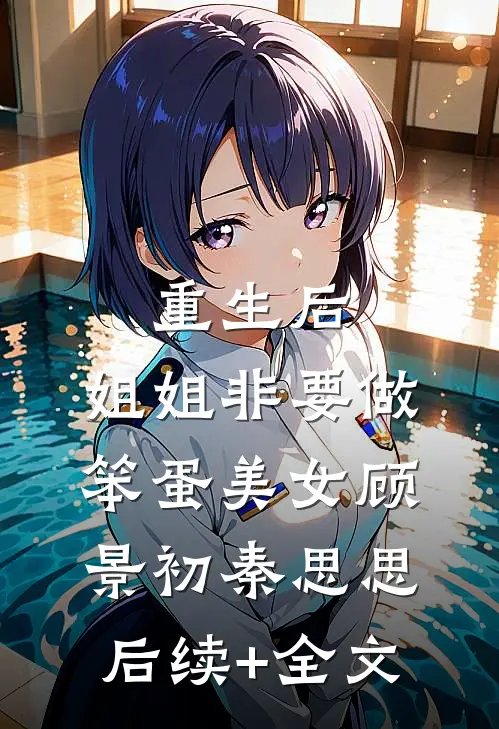 重生后，姐姐非要做笨蛋美女顾景初秦思思后续+全文