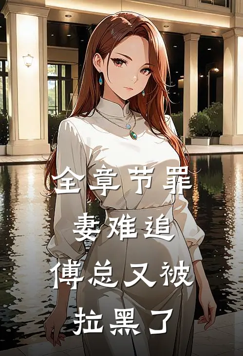 全章节罪妻难追：傅总又被拉黑了