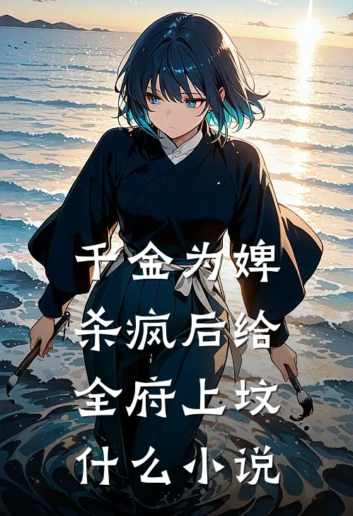 千金为婢，杀疯后给全府上坟什么小说